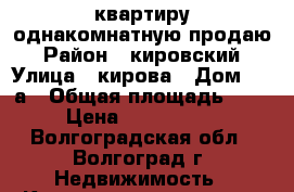 квартиру однакомнатную продаю › Район ­ кировский › Улица ­ кирова › Дом ­ 86а › Общая площадь ­ 36 › Цена ­ 1 530 000 - Волгоградская обл., Волгоград г. Недвижимость » Квартиры продажа   . Волгоградская обл.,Волгоград г.